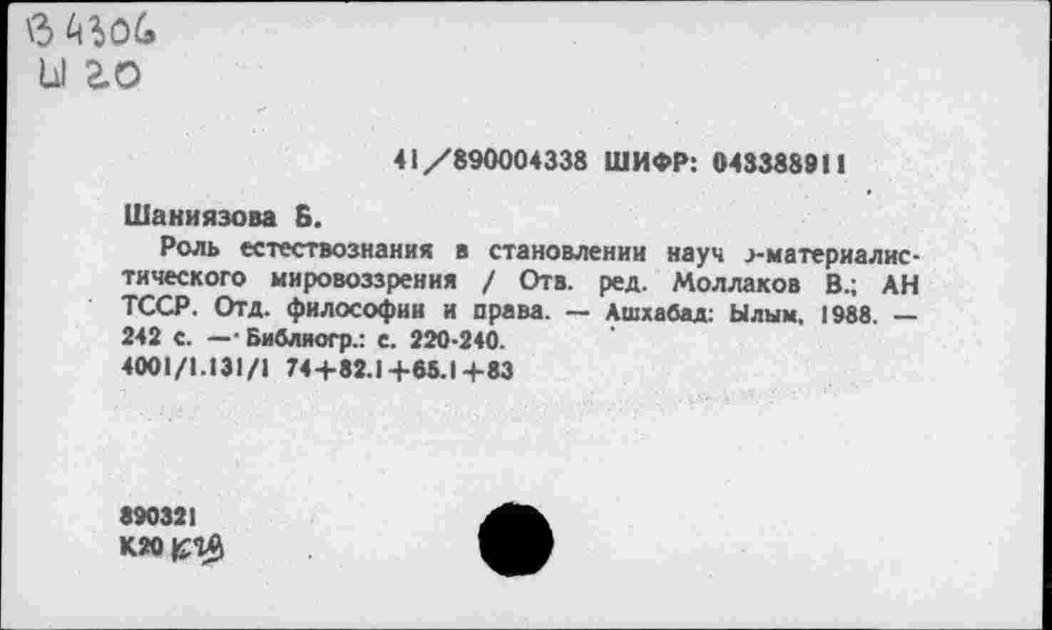 ﻿в
ы го
41/890004338 ШИФР: 043388911
Шаниязова В.
Роль естествознания в становлении науч >материалис-тического мировоззрения / Отв. ред. Моллаков В.; АН ТССР. Отд. философии и права. — Ашхабад: Ылым. 1988. — 242 с. —■ Библиогр.: с. 220-240.
4001/1.131/1 74+82.1+65.1+83
890321 К20